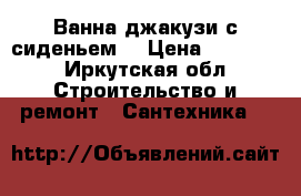 Ванна джакузи с сиденьем. › Цена ­ 17 000 - Иркутская обл. Строительство и ремонт » Сантехника   